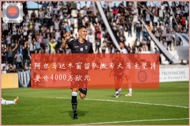 阿尔马达冬窗留队概率大马竞坚持要价4000万欧元