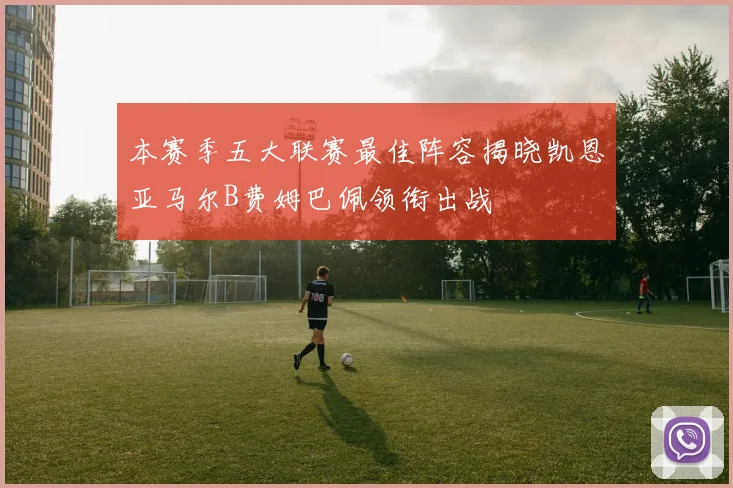本赛季五大联赛最佳阵容揭晓凯恩亚马尔B费姆巴佩领衔出战