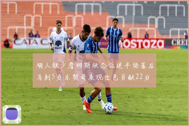 湖人缺少詹姆斯状态低迷半场落后马刺5分东契奇表现出色贡献22分