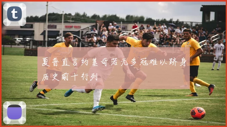 夏普直言约基奇若无多冠难以跻身历史前十行列