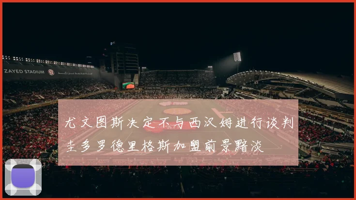 尤文图斯决定不与西汉姆进行谈判圭多罗德里格斯加盟前景黯淡