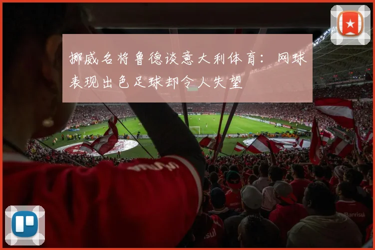 挪威名将鲁德谈意大利体育：网球表现出色足球却令人失望