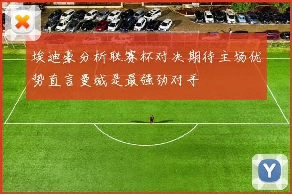 埃迪豪分析联赛杯对决期待主场优势直言曼城是最强劲对手